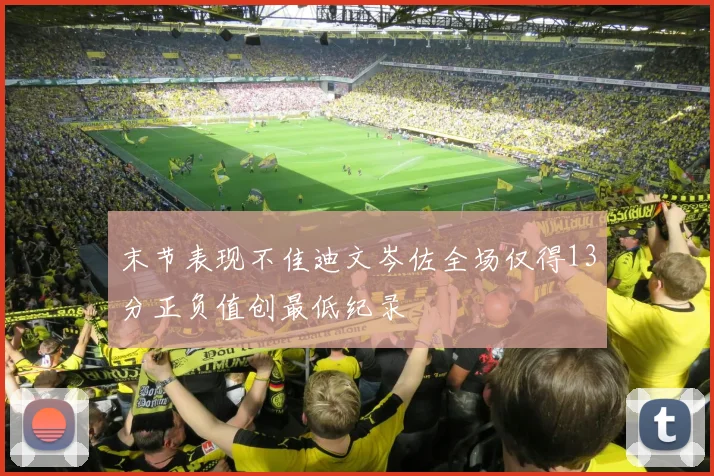 末节表现不佳迪文岑佐全场仅得13分正负值创最低纪录