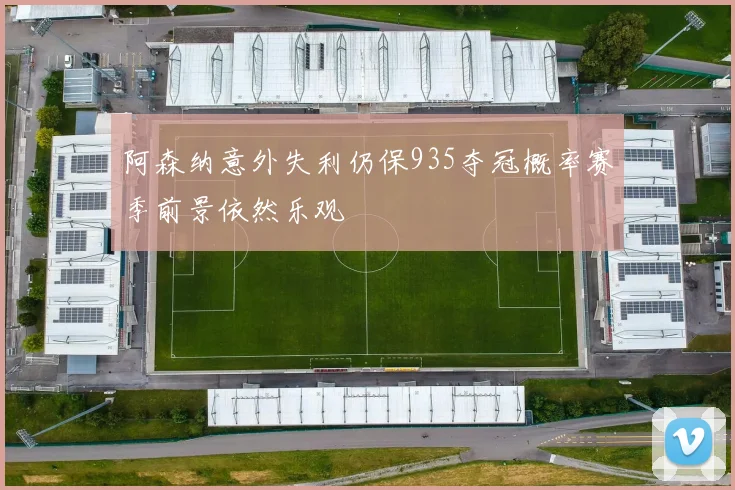 阿森纳意外失利仍保935夺冠概率赛季前景依然乐观
