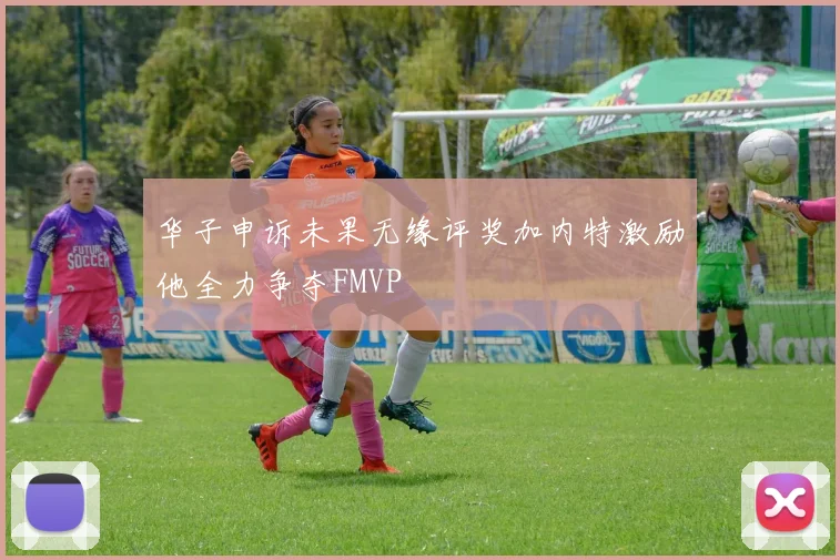 华子申诉未果无缘评奖加内特激励他全力争夺FMVP