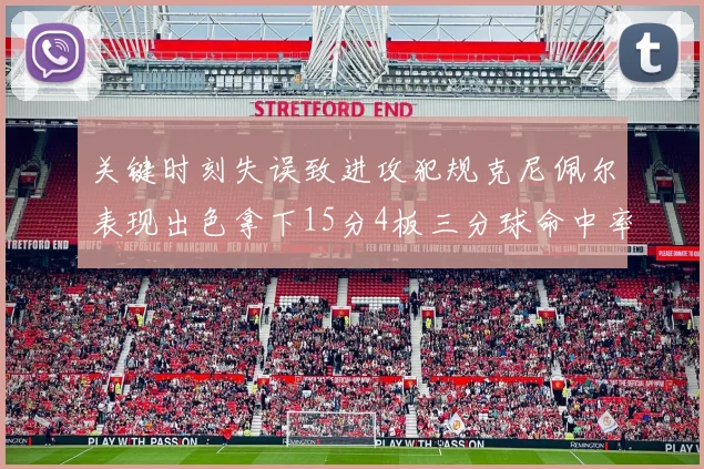 关键时刻失误致进攻犯规克尼佩尔表现出色拿下15分4板三分球命中率高达50