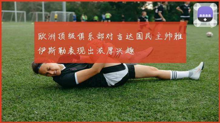 欧洲顶级俱乐部对吉达国民主帅雅伊斯勒表现出浓厚兴趣