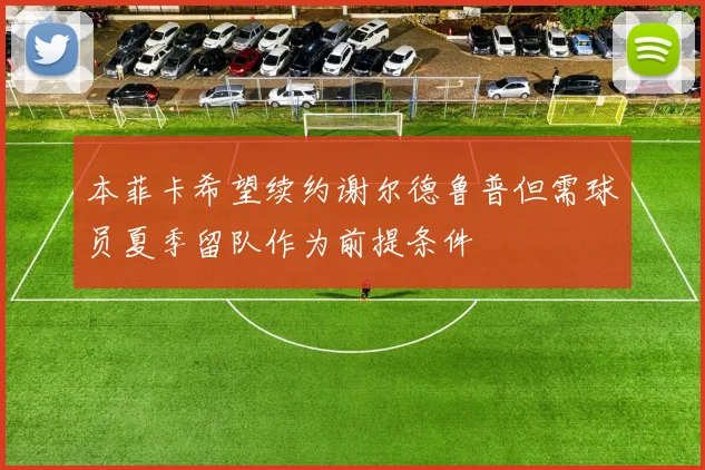 本菲卡希望续约谢尔德鲁普但需球员夏季留队作为前提条件