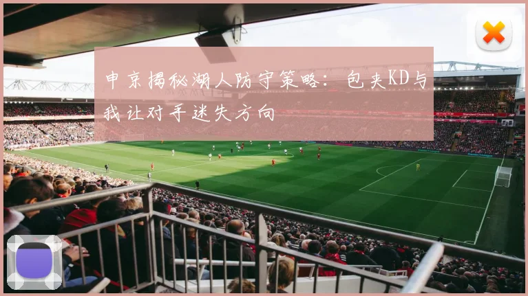 申京揭秘湖人防守策略：包夹KD与我让对手迷失方向