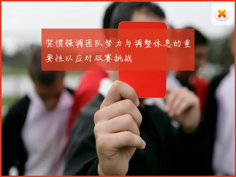 贺惯强调团队努力与调整休息的重要性以应对双赛挑战